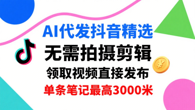 AI代发抖音精选，领取视频直接发布，单号每天领取3条，单条笔记最高3k，无需拍摄剪辑，懒人福利 - 来及网络