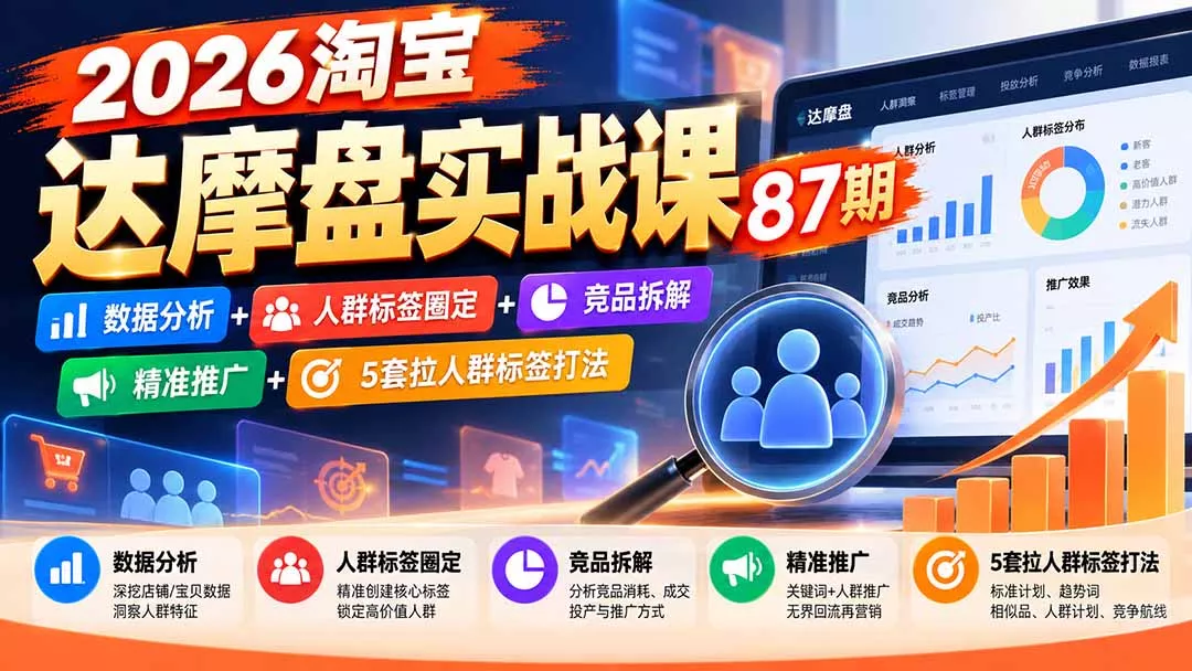 2026淘宝达摩盘实战课87期：数据分析+人群标签圈定+竞品拆解+精准推广+5套拉人群标签打法 - 来及网络
