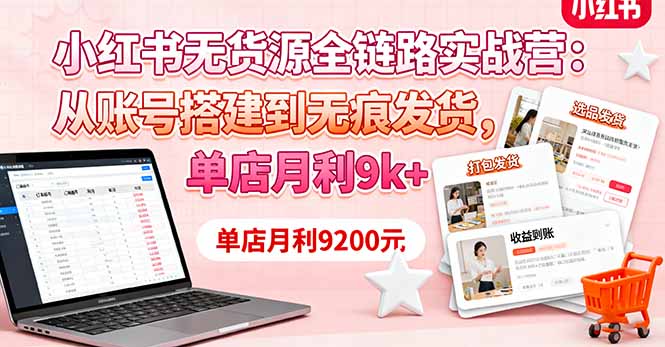 小红书无货源全链路实战营：从账号搭建到无痕发货，单店月利9k+ - 来及网络