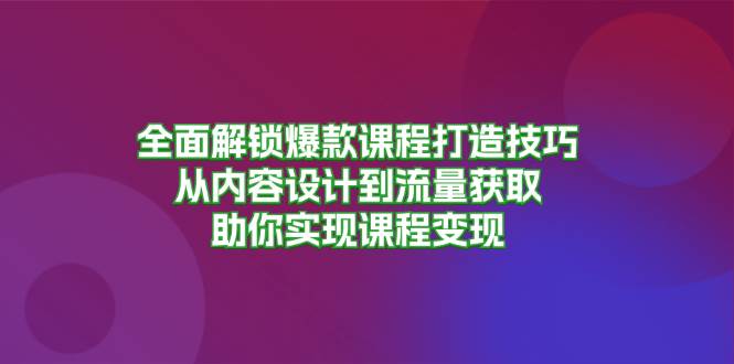 全面解锁爆款课程打造技巧，从内容设计到流量获取，助你实现课程变现 - 来及网络