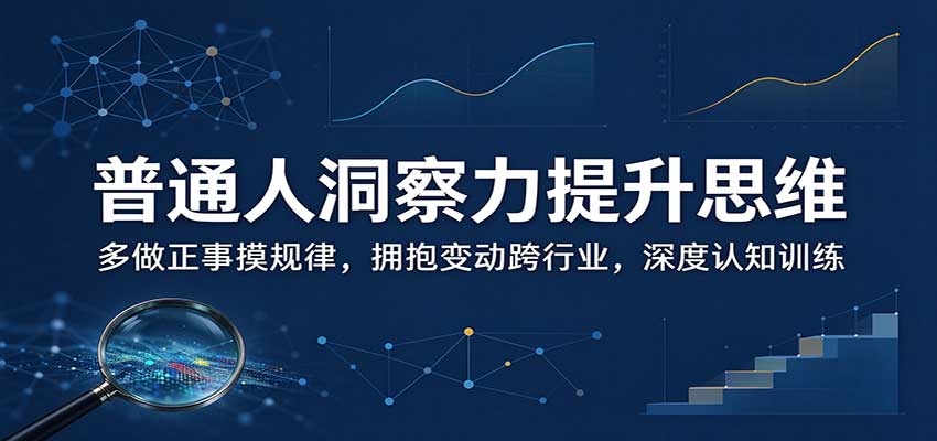 普通人洞察力提升思维：多做正事摸规律，拥抱变动跨行业，深度认知训练 - 来及网络