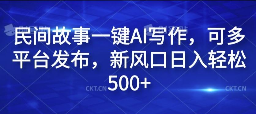 民间故事一键AI写作，可多平台发布，新风口日入轻松500+【揭秘】 - 来及网络