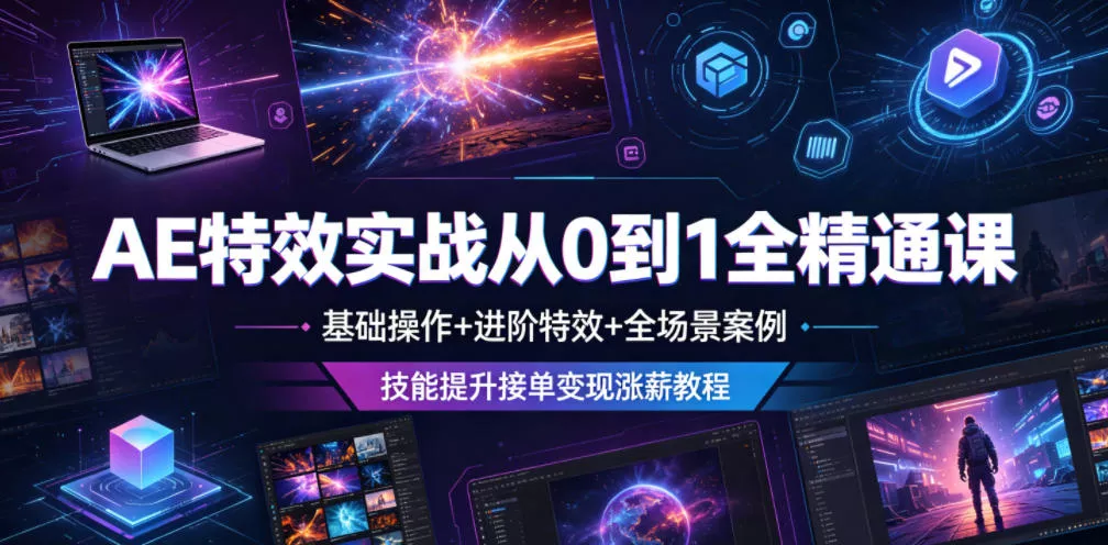 AE特效实战从0到1全精通课，基础操作+进阶特效+全场景案例，技能提升接单变现涨薪教程 - 来及网络