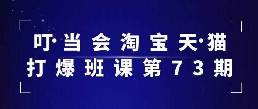 叮当会淘宝天猫打爆班课第73期 - 来及网络