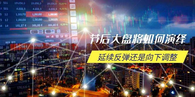 （14065期）节后大盘将如何演绎，延续反弹还是向下调整，关键时间点和空间位待解 - 来及网络