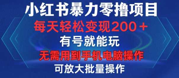 小红书暴力零撸项目，有号就能玩，单号每天变现1到15元，可放大批量操作，无需手机电脑操作【揭秘】 - 来及网络