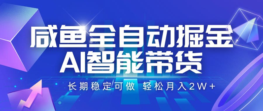 咸鱼全自动掘金，AI智能带货 长期稳定可做，轻松月入2W+ - 来及网络
